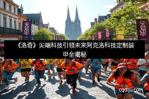 《洛奇》尖端科技引领未来阿克洛科技定制装甲全揭秘