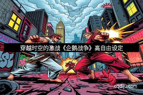 穿越时空的激战《企鹅战争》高自由设定