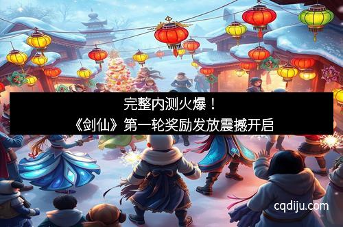完整内测火爆！《剑仙》第一轮奖励发放震撼开启